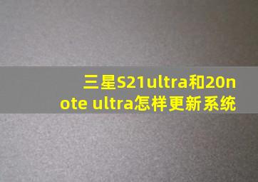 三星S21ultra和20note ultra怎样更新系统